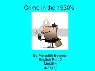 Crime in the 1930’s By Meredith Bowden English Per. 2 McKillip 4/27/09 