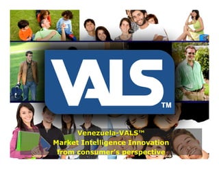 Venezuela-VALS™
Market Intelligence Innovation
 from consumer’s perspective
 