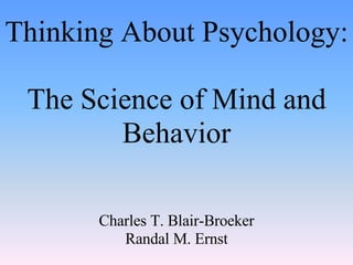 Thinking About Psychology:  The Science of Mind and Behavior Charles T. Blair-Broeker Randal M. Ernst 