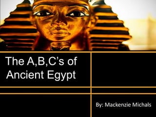 The A,B,C’s of Ancient Egypt By: Mackenzie Michals 
