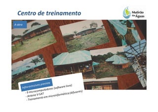 Centro de treinamento
A obra




                            evista
               tru t ura pr                      livre)
     Infra-es                           oftw are
                               dores (s
                    c omputa                               so res)
        - 9 micro S AT                          tica (difu
         - Antena
                      V-               informá
                       en to e m micro
          - Treinam
 