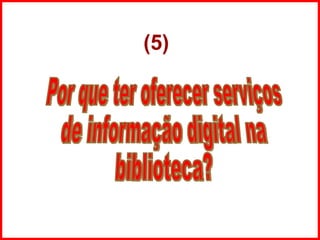 Por que ter oferecer serviços  de informação digital na biblioteca? (5) 