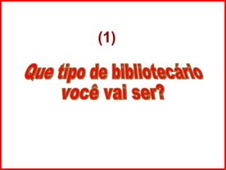 Que tipo de bibliotecário  você vai ser? (1) 