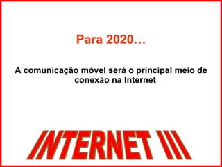 Para 2020… A comunicação móvel será o principal meio de conexão na Internet INTERNET III 