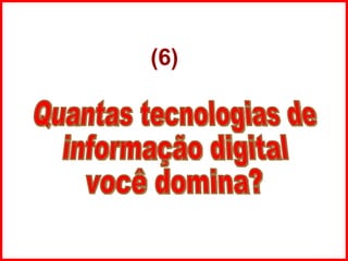 Quantas tecnologias de informação digital você domina? (6) 