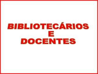 BIBLIOTECÁRIOS E  DOCENTES 