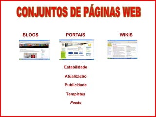 BLOGS     PORTAIS     WIKIS Estabilidade Atualização Publicidade Templates Feeds CONJUNTOS DE PÁGINAS WEB 