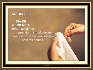 MIÉRCOLES  DÍA DE REMIENDO Señor, ayúdame a  remendar mi modo de ser para que no sea un mal ejemplo para los demás. 