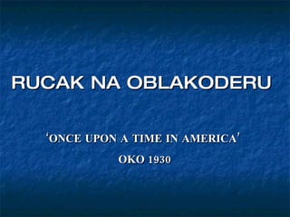 RUCAK NA OBLAKODERU   ‘ ONCE UPON A TIME IN AMERICA’  OKO   1930 
