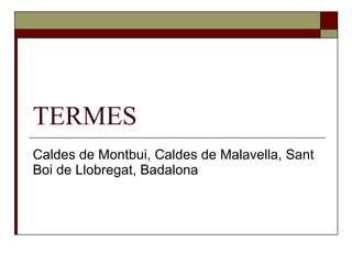 TERMES Caldes de Montbui, Caldes de Malavella, Sant Boi de Llobregat, Badalona 