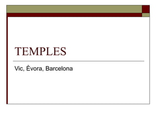 TEMPLES Vic, Èvora, Barcelona 