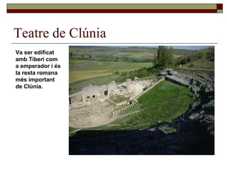 Teatre de Clúnia Va ser edificat amb Tiberi com a emperador i és la resta romana més important de Clúnia.  