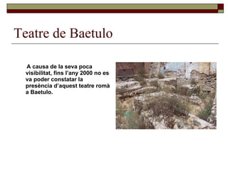 Teatre de Baetulo A causa de la seva poca visibilitat, fins l’any 2000 no es va poder constatar la presència d’aquest teatre romà a Baetulo. 