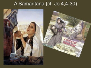 A Samaritana (cf. Jo 4,4-30)
 