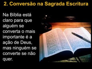 2. Conversão na Sagrada Escritura

Na Bíblia está
claro para que
alguém se
converta o mais
importante é a
ação de Deus,
mas ninguém se
converte se não
quer.
 