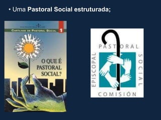 • Uma Pastoral Social estruturada;
 