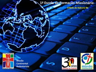 1ª Escola de Formação Missionária
                               Cidade de Itabuna-Ba




Missão
Continental
Redentorista
 