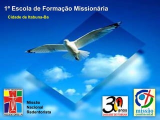 1ª Escola de Formação Missionária
 Cidade de Itabuna-Ba




          Missão
          Nacional
          Redentorista
 