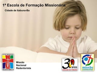 1ª Escola de Formação Missionária
 Cidade de Itabuna-Ba




          Missão
          Nacional
          Redentorista
 