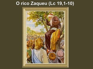 O rico Zaqueu (Lc 19,1-10)
 