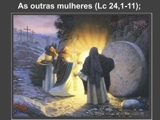 As outras mulheres (Lc 24,1-11);
 