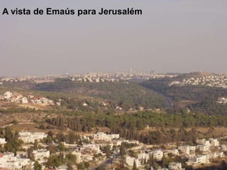 A vista de Emaús para Jerusalém
 