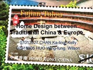 Home Design between Traditional China & Europe 07013027 CHAN Ka-ling, Kelly 07015305 HUO Wing-fung, Wilson 