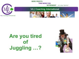 Are you tired  of  Juggling …? 