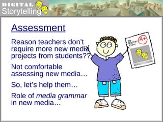 Assessment Reason teachers don’t require more new media projects from students?? Not comfortable  assessing new media…  So, let’s help them… Role of  media grammar   in new media… 