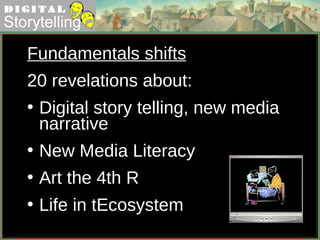 Fundamentals shifts   20 revelations about: Digital story telling, new media narrative New Media Literacy Art the 4th R Life in tEcosystem 