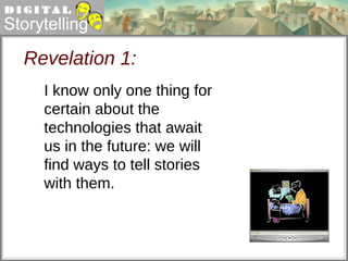 Revelation 1: I know only one thing for certain about the technologies that await us in the future: we will find ways to tell stories with them. 