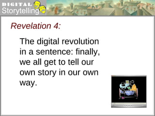 Revelation 4: The digital revolution in a sentence: finally, we all get to tell our own story in our own way. 