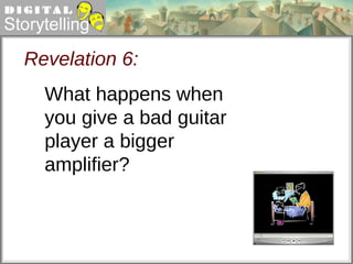 Revelation 6: What happens when you give a bad guitar player a bigger amplifier?  