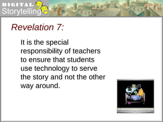 Revelation 7: It is the special responsibility of teachers to ensure that students use technology to serve the story and not the other way around. 