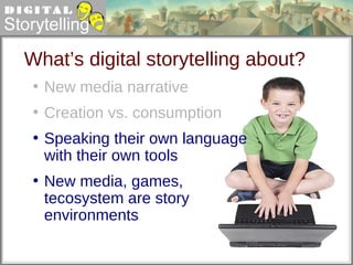 New media narrative  Creation vs. consumption Speaking their own language with their own tools New media, games, tecosystem are story environments What’s digital storytelling about? 