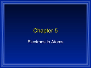 Chapter 5 Electrons in Atoms 