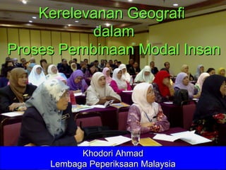 Kerelevanan Geografi  dalam Proses Pembinaan Modal Insan Khodori Ahmad Lembaga Peperiksaan Malaysia 