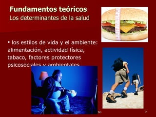 Fundamentos teóricos  Los determinantes de la salud     los estilos de vida y el ambiente: alimentación, actividad física,  tabaco, factores protectores psicosociales y ambientales  