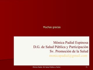 Muchas gracias  Mónica Padial Espinosa D.G. de Salud Pública y Participación Sv. Promoción de la Salud [email_address]   