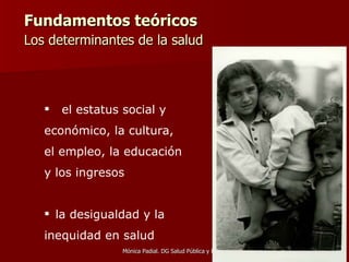 Fundamentos teóricos  Los determinantes de la salud   el estatus social y económico, la cultura, el empleo, la educación y los ingresos la desigualdad y la inequidad en salud 