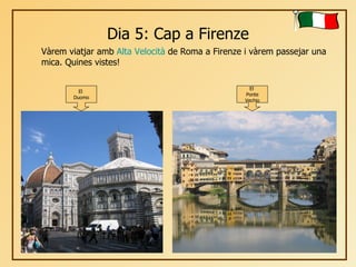 Dia 5: Cap a Firenze Vàrem viatjar amb  Alta  Velocità   de Roma a Firenze i vàrem passejar una mica. Quines vistes! El  Duomo El  Ponte Vechio 