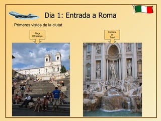 Dia 1: Entrada a Roma Primeres vistes de la ciutat Plaça D’Espanya Fontana Di Trevi 