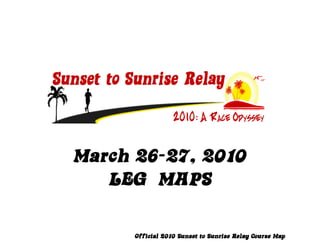 26-
March 26-27, 2010
   LEG MAPS

      Official 2010 Sunset to Sunrise Relay Course Map
 