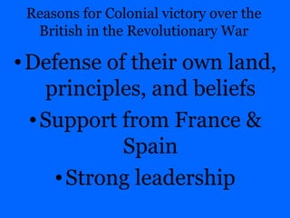 Reasons for Colonial victory over the British in the Revolutionary War Defense of their own land, principles, and beliefs Support from France & Spain Strong leadership 