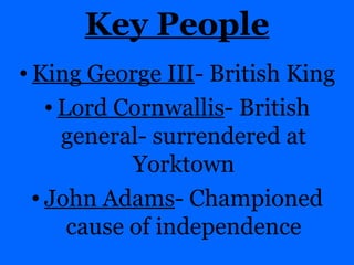 Key People King George III - British King Lord Cornwallis - British general- surrendered at Yorktown John Adams - Championed cause of independence 