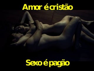 Amor é cristão Sexo é pagão 