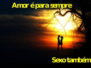 Amor é para sempre Sexo também 