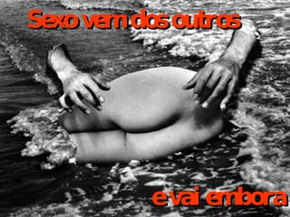Sexo vem dos outros e vai embora 