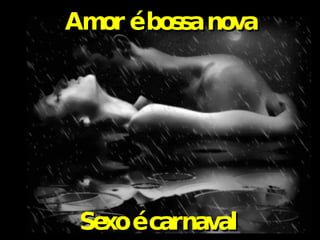 Amor é bossa nova Sexo é carnaval 
