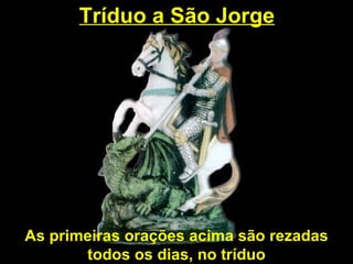 Tríduo a São Jorge As primeiras orações acima são rezadas todos os dias, no tríduo 